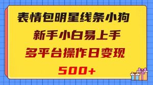 (8240期)表情包明星线条小狗变现项目,小白易上手多平台操作日变现500+-副业吧