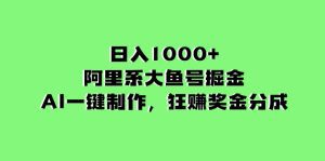 （8262期）日入1000+的阿里系大鱼号掘金，AI一键制作，狂赚奖金分成-副业吧