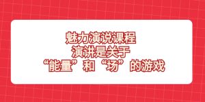 （8272期）魅力 演说课程，演讲是关于“能量”和“场”的游戏-副业吧