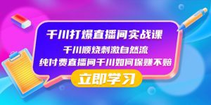 （8281期）千川-打爆直播间实战课：千川顺烧刺激自然流 纯付费直播间千川如何保赚不赔-副业吧