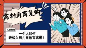 （8298期）儿童教育赛道怎么做？适合个人的操盘方法，长期可做，高利润高复购-副业吧