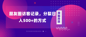 （8301期）朋友圈访客记录，分裂日入500+，变现加分裂-副业吧