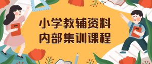 （8310期）小学教辅资料，内部集训保姆级教程。私域一单收益29-129（教程+资料）-副业吧