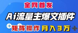 （8328期）AI流量主爆文插件，只需一款插件全自动输出爆文，矩阵操作，月入3W＋-副业吧