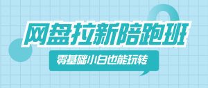 （8329期）网盘拉新陪跑班，零基础小白也能玩转网盘拉新-副业吧