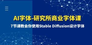 （8370期）AI字体-研究所商业字体课-第1期：7节课教会你使用Stable Diffusion设计字体-副业吧