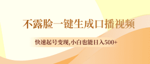 （8371期）不露脸一键生成口播视频，快速起号变现,小白也能日入500+-副业吧