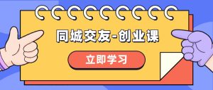 (8379期)同城交友-创业课,和你分享如何在你的城市,进行一场同城交友-创业-副业吧