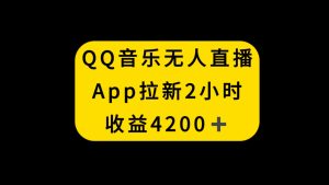 (8398期)QQ音乐无人直播APP拉新,2小时收入4200,不封号新玩法-副业吧