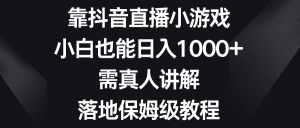（8408期）靠抖音直播小游戏，小白也能日入1000+，需真人讲解，落地保姆级教程-副业吧