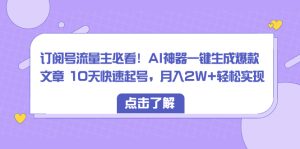 (8455期)订阅号流量主必看!AI神器一键生成爆款文章 10天快速起号,月入2W+轻松实现-副业吧