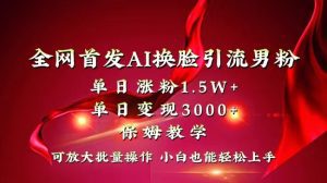 (8507期)全网独创首发AI换脸引流男粉单日涨粉1.5W+变现3000+小白也能上手快速拿结果-副业吧