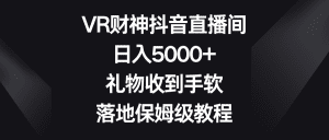 （8512期）VR财神抖音直播间，日入5000+，礼物收到手软，落地保姆级教程-副业吧