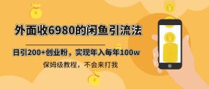 (8533期)外面收费6980闲鱼引流法,日引200+创业粉,每天稳定2000+收益,保姆级教程-副业吧