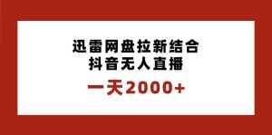 （8551期）一天2000+迅雷网盘拉新结合抖音无人直播，独创玩法保姆级教学-副业吧