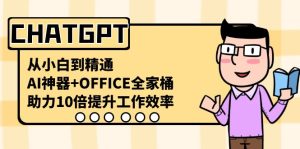 （8584期）CHATGPT-从小白到精通，AI神器+OFFICE全家桶，助力10倍提升工作效率-副业吧
