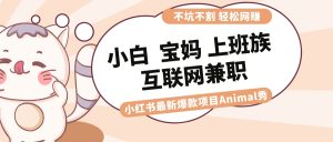 (8590期)适合小白 宝妈 上班族 大学生互联网兼职 小红书爆款项目Animal秀,月入1W-副业吧