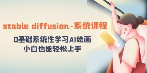 (8576期)stable diffusion-系统课程:0基础系统性学习AI绘画,小白也能轻松上手-副业吧