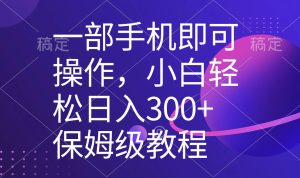 （8578期）一部手机即可操作，小白轻松上手日入300+保姆级教程，五分钟一个原创视频-副业吧