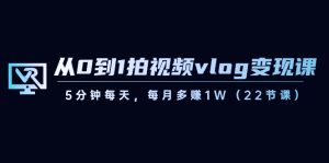 （8599期）从0到1拍视频vlog-变现课，5分钟每天，每月多赚1W（22节课）-副业吧
