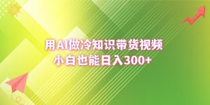 (8631期)用AI做冷知识带货视频,小白也能日入300+-副业吧