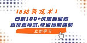 (8633期)【B站新技术】日引100+优质创业粉,直接套模式,快速搞网赚粉-副业吧