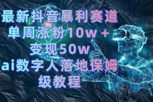(8637期)最新抖音暴利赛道,单周涨粉10w+变现50w的ai数字人落地保姆级教程-副业吧