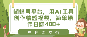 (8650期)蝴蝶号平台,用AI工具创作情感视频,简单操作日赚400+-副业吧