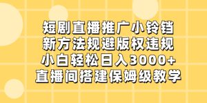 (8662期)短剧直播推广小铃铛,新方法规避版权违规,小白轻松日入3000+,直播间搭…-副业吧
