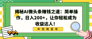 (8664期)揭秘AI微头条赚钱之道:简单操作,日入200+,让你轻松成为收益达人!-副业吧