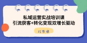 (8698期)私域运营实战培训课,引流获客+转化变现双增长驱动(15节课)-副业吧