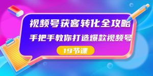 （8716期）视频号-获客转化全攻略，手把手教你打造爆款视频号（19节课）-副业吧