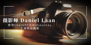 (8717期)摄影师 Daniel Laan 使用ChatGPT与Midjourney生成风光图像-中英字幕-副业吧