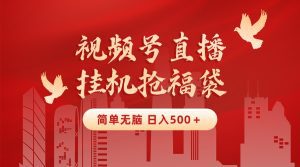 (8759期)最新视频号直播挂机抢福袋项目,简单无脑,批量产出实物,轻松日入500+-副业吧