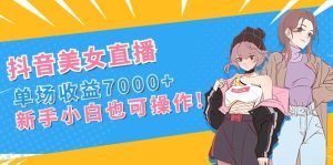 （8800期）抖音美女直播，单场收益7000+,新手小白也可操作-副业吧