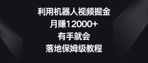 （8801期）利用机器人视频掘金，月赚12000+，有手就会，落地保姆级教程-副业吧