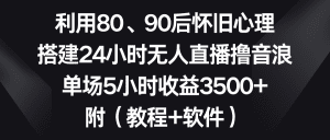 （8819期）利用80、90后怀旧心理，搭建24小时无人直播撸音浪，单场5小时收益3500+…-副业吧