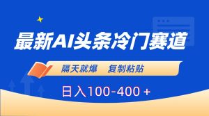 （8823期）最新AI头条冷门赛道，隔天就爆，复制粘贴日入100-400＋-副业吧