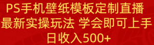 (8843期)PS手机壁纸模板定制直播 最新实操玩法 学会即可上手 日收入500+-副业吧