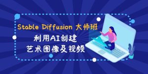 （8844期）Stable Diffusion 大师班: 利用AI创建艺术图像及视频-31视频课-中英字幕-副业吧