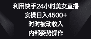 (8865期)利用快手24小时美女直播,实操日入4500+,时时被动收入,内部姿势操作-副业吧