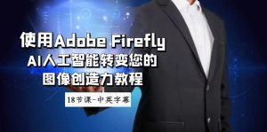 (8869期)使用Adobe Firefly AI人工智能转变您的图像创造力教程-18节课-中英字幕-副业吧