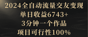 （8880期）2024全自动流量交友变现，单日收益6743+，3分钟一个作品，项目可行性100%-副业吧