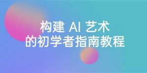 （8923期） Stable Diffusion 101：构建 AI 艺术的初学者指南教程-16节课-中英字幕-副业吧