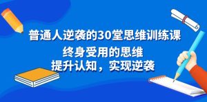 （8935期）普通人逆袭的30堂思维训练课，终身受用的思维，提升认知，实现逆袭-副业吧