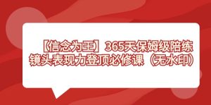 (8953期)【信念 为王】365天-保姆级陪练,镜头表现力登顶必修课(无水印)-副业吧