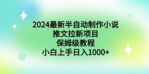 （8970期）2024最新半自动制作小说推文拉新项目，保姆级教程，小白上手日入1000+-副业吧