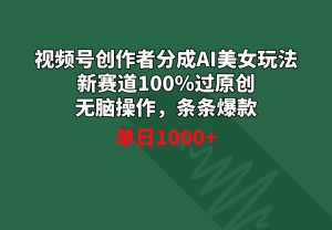 （8993期）视频号创作者分成AI美女玩法 新赛道100%过原创无脑操作 条条爆款 单日1000+-副业吧