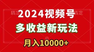 （8994期）2024视频号多收益新玩法，每天5分钟，月入1w+，新手小白都能简单上手-副业吧