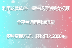 （9001期）用这款软件一键生成原创美女视频 全平台通用引爆流量 多种变现 日入2000＋-副业吧